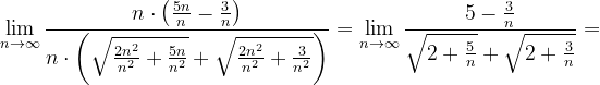 \dpi{120} \lim_{n \to \infty }\frac{n\cdot \left ( \frac{5n}{n}-\frac{3}{n} \right )}{n\cdot \left ( \sqrt{\frac{2n^{2}}{n^{2}}+\frac{5n}{n^{2}}}+\sqrt{\frac{2n^{2}}{n^{2}}+\frac{3}{n^{2}}} \right )}=\lim_{n \to \infty }\frac{5-\frac{3}{n}}{\sqrt{2+\frac{5}{n}}+\sqrt{2+\frac{3}{n}}}=